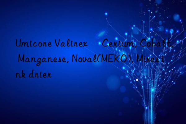 Umicore Valirex® Cerium, Cobalt, Manganese, Noval(MEKO), Mixes ink drier