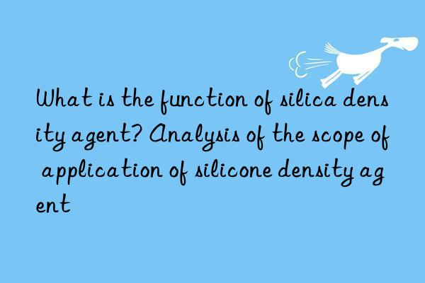 What is the function of silica density agent? Analysis of the scope of application of silicone density agent