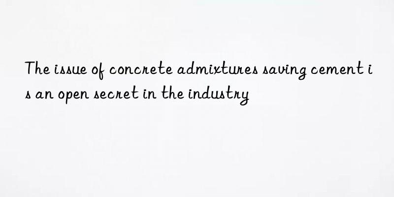 The issue of concrete admixtures saving cement is an open secret in the industry