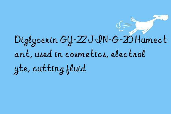 Diglycerin GY-22 JIN-G-20 Humectant, used in cosmetics, electrolyte, cutting fluid