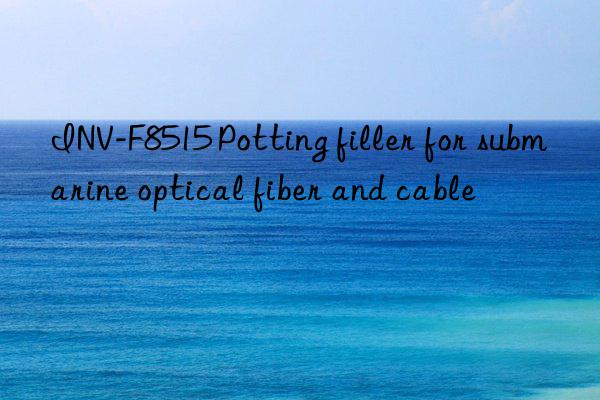 INV-F8515 Potting filler for submarine optical fiber and cable