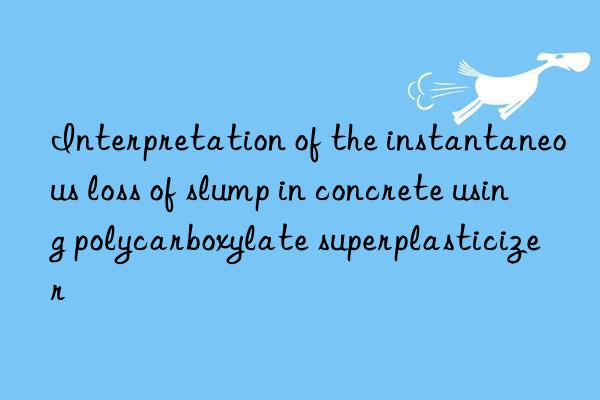 Interpretation of the instantaneous loss of slump in concrete using polycarboxylate superplasticizer