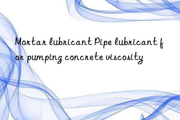 Mortar lubricant Pipe lubricant for pumping concrete viscosity