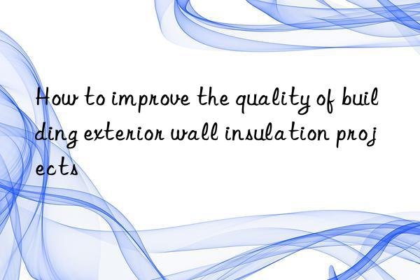 How to improve the quality of building exterior wall insulation projects