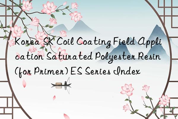 Korea SK Coil Coating Field Application Saturated Polyester Resin (for Primer) ES Series Index