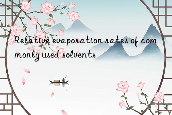 Relative evaporation rates of commonly used solvents