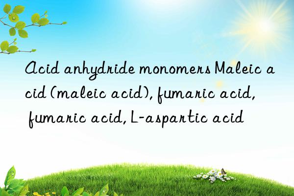 Acid anhydride monomers Maleic acid (maleic acid), fumaric acid, fumaric acid, L-aspartic acid