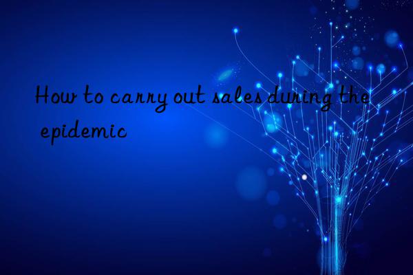 How to carry out sales during the epidemic