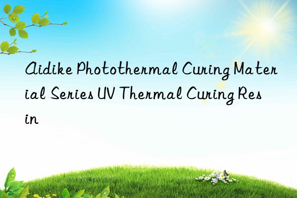 Aidike Photothermal Curing Material Series UV Thermal Curing Resin