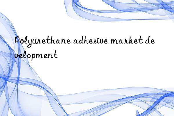 Polyurethane adhesive market development