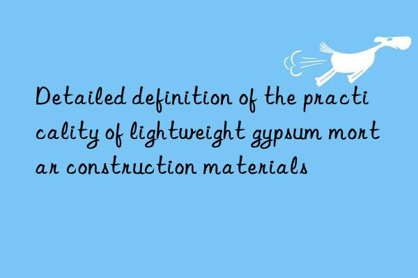 Detailed definition of the practicality of lightweight gypsum mortar construction materials