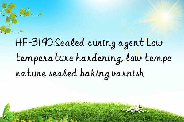 HF-3190 Sealed curing agent Low temperature hardening, low temperature sealed baking varnish