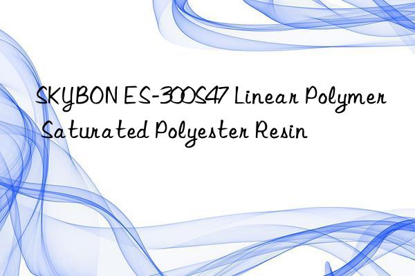 SKYBON ES-300S47 Linear Polymer Saturated Polyester Resin