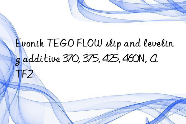 Evonik TEGO FLOW slip and leveling additive 370, 375, 425, 460N, ATF2