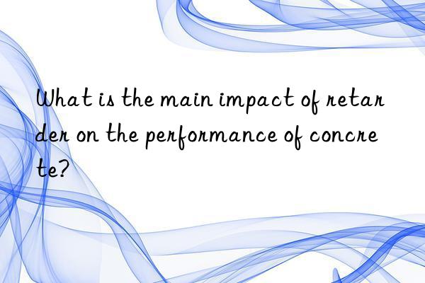 What is the main impact of retarder on the performance of concrete?