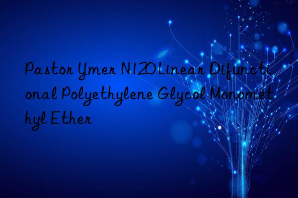 Pastor Ymer N120 Linear Difunctional Polyethylene Glycol Monomethyl Ether