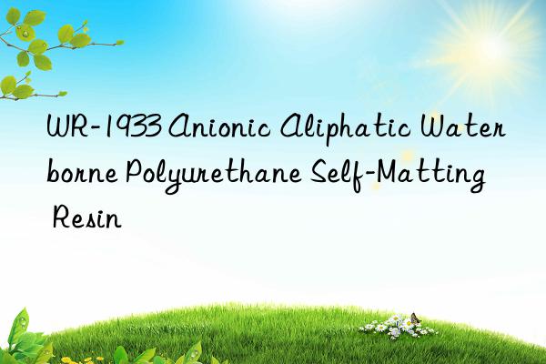 WR-1933 Anionic Aliphatic Waterborne Polyurethane Self-Matting Resin