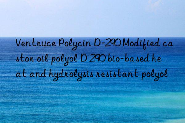 Ventruce Polycin D-290 Modified castor oil polyol D 290 bio-based heat and hydrolysis resistant polyol