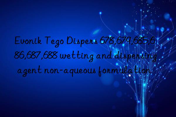 Evonik Tego Dispers 678,679,685,686,687,688 wetting and dispersing agent non-aqueous formulation