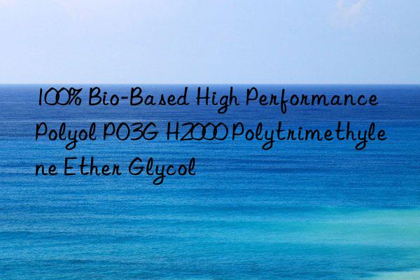 100% Bio-Based High Performance Polyol PO3G H2000 Polytrimethylene Ether Glycol