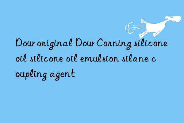 Dow original Dow Corning silicone oil silicone oil emulsion silane coupling agent