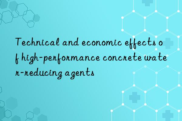 Technical and economic effects of high-performance concrete water-reducing agents