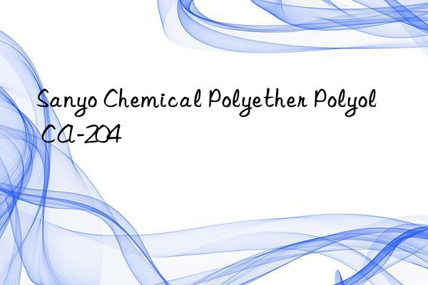 Sanyo Chemical Polyether Polyol CA-204