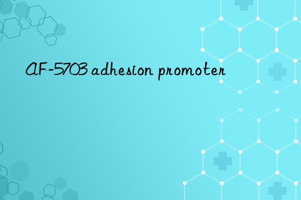 AF-5703 adhesion promoter