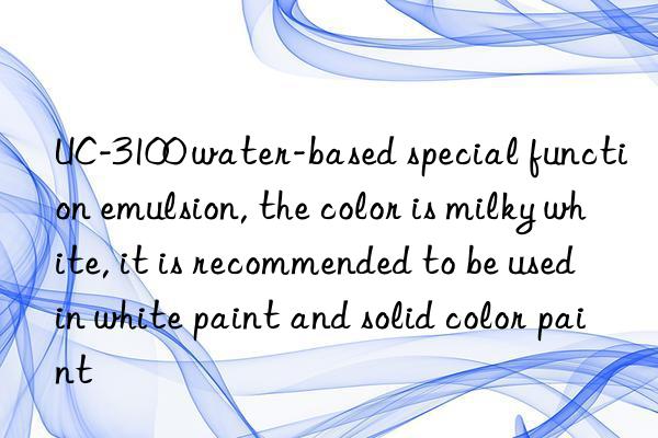 UC-3100 water-based special function emulsion, the color is milky white, it is recommended to be used in white paint and solid color paint