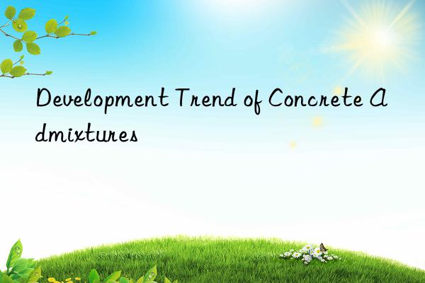 Development Trend of Concrete Admixtures