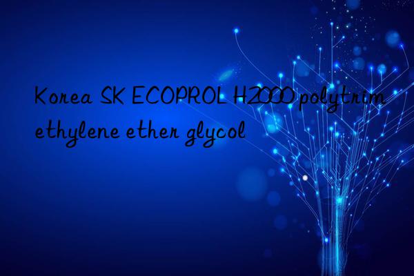 Korea SK ECOPROL H2000 polytrimethylene ether glycol