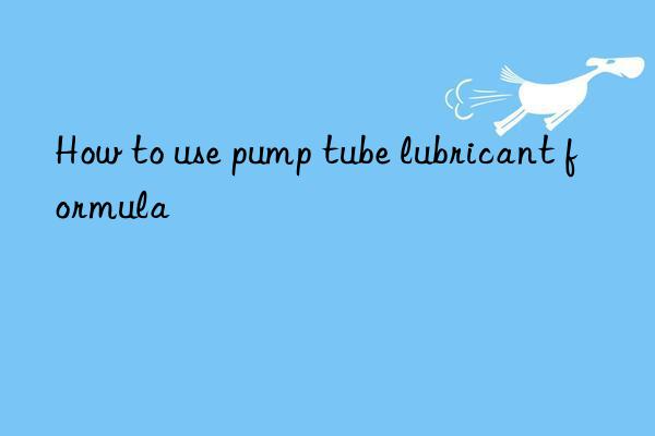 How to use pump tube lubricant formula