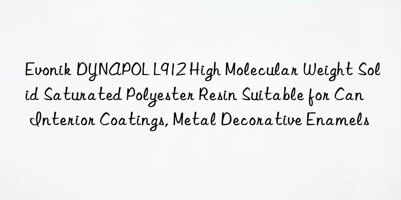 Evonik DYNAPOL L912 High Molecular Weight Solid Saturated Polyester Resin Suitable for Can Interior Coatings, Metal Decorative Enamels