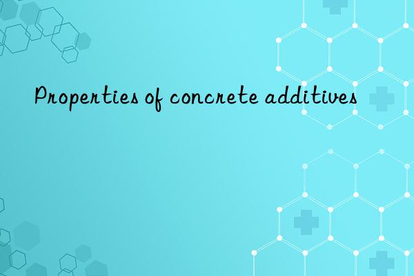 Properties of concrete additives