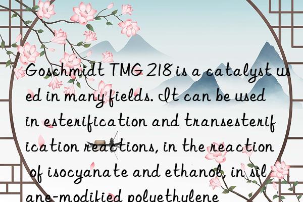 Goschmidt TMG 218 is a catalyst used in many fields. It can be used in esterification and transesterification reactions, in the reaction of isocyanate and ethanol, in silane-modified polyethylene