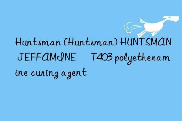 Huntsman (Huntsman) HUNTSMAN JEFFAMINE® T403 polyetheramine curing agent