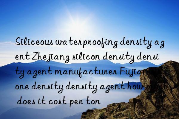 Siliceous waterproofing density agent Zhejiang silicon density density agent manufacturer Fujian silicone density density agent how much does it cost per ton