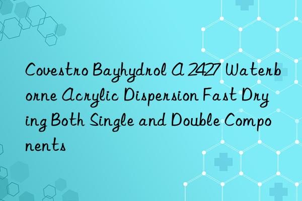 Covestro Bayhydrol A 2427 Waterborne Acrylic Dispersion Fast Drying Both Single and Double Components