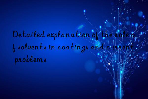 Detailed explanation of the role of solvents in coatings and current problems