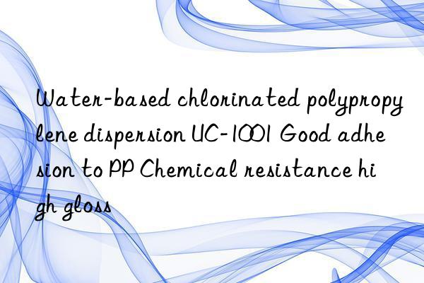 Water-based chlorinated polypropylene dispersion UC-1001 Good adhesion to PP Chemical resistance high gloss