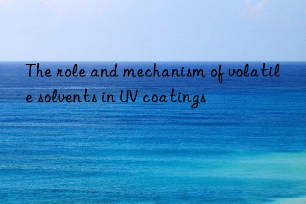 The role and mechanism of volatile solvents in UV coatings