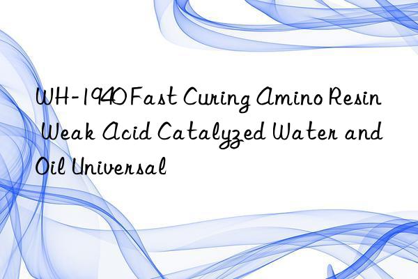 WH-1940 Fast Curing Amino Resin Weak Acid Catalyzed Water and Oil Universal