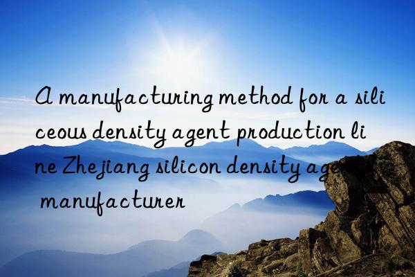 A manufacturing method for a siliceous density agent production line Zhejiang silicon density agent manufacturer