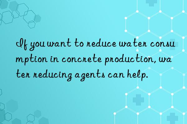 If you want to reduce water consumption in concrete production, water reducing agents can help.