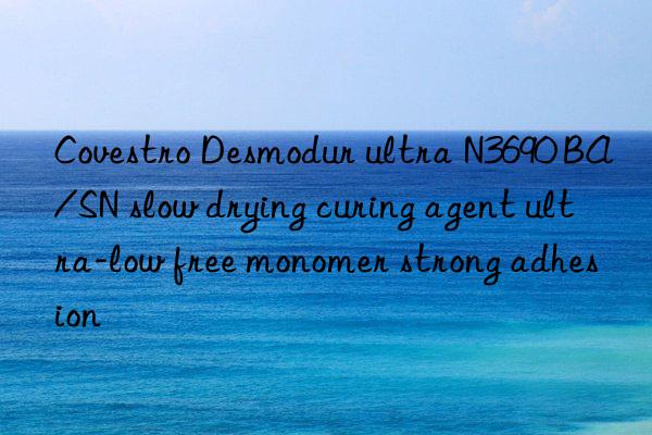 Covestro Desmodur ultra N3690 BA/SN slow drying curing agent ultra-low free monomer strong adhesion