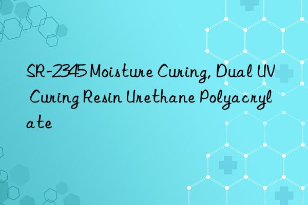 SR-2345 Moisture Curing, Dual UV Curing Resin Urethane Polyacrylate