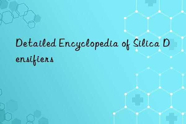 Detailed Encyclopedia of Silica Densifiers