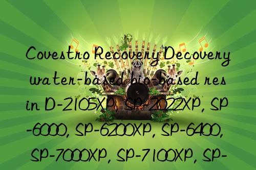 Covestro Recovery Decovery water-based bio-based resin D-2105XP, SP-2022XP, SP-6000, SP-6200XP, SP-6400, SP-7000XP, SP-7100XP, SP-7400XP, SP-7450XP, SP-7460XP  、SP-8407XP