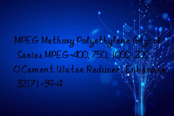 MPEG Methoxy Polyethylene Glycol Series MPEG-400, 750, 1000, 2000 Cement Water Reducer, Enhancer 32171-39-4