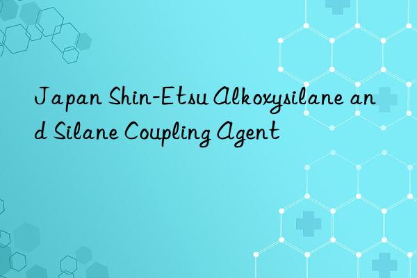 Japan Shin-Etsu Alkoxysilane and Silane Coupling Agent